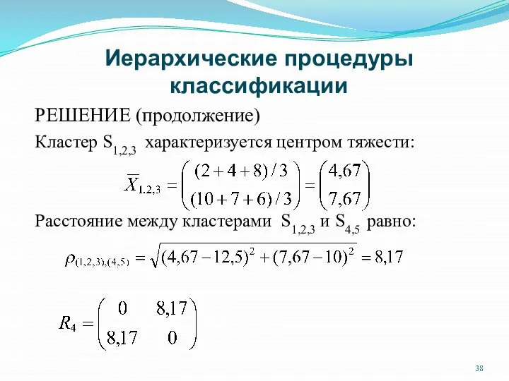 Иерархические процедуры классификации РЕШЕНИЕ (продолжение) Кластер S1,2,3 характеризуется центром тяжести: Расстояние