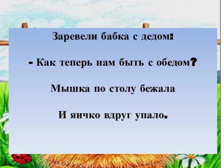 Заревели бабка с дедом: - Как теперь нам быть с обедом?