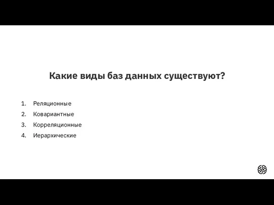 Какие виды баз данных существуют? Реляционные Ковариантные Корреляционные Иерархические