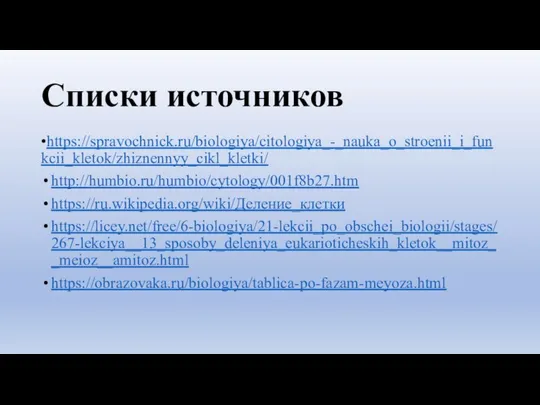 Списки источников •https://spravochnick.ru/biologiya/citologiya_-_nauka_o_stroenii_i_funkcii_kletok/zhiznennyy_cikl_kletki/ http://humbio.ru/humbio/cytology/001f8b27.htm https://ru.wikipedia.org/wiki/Деление_клетки https://licey.net/free/6-biologiya/21-lekcii_po_obschei_biologii/stages/267-lekciya__13_sposoby_deleniya_eukarioticheskih_kletok__mitoz__meioz__amitoz.html https://obrazovaka.ru/biologiya/tablica-po-fazam-meyoza.html