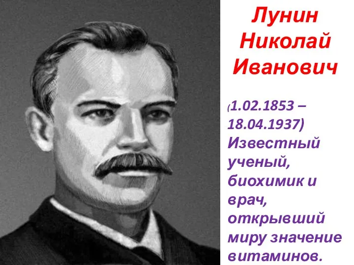 (1.02.1853 – 18.04.1937) Известный ученый, биохимик и врач, открывший миру значение витаминов. Лунин Николай Иванович