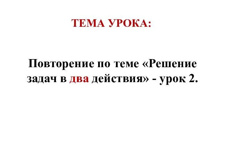 Повторение по теме «Решение задач в два действия» - урок 2. ТЕМА УРОКА: