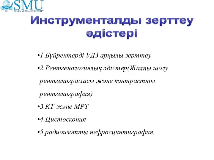 1.Бүйректерді УДЗ арқылы зерттеу 2.Рентгенологиялық әдістер(Жалпы шолу рентгенограмасы және контрастты рентгенография)