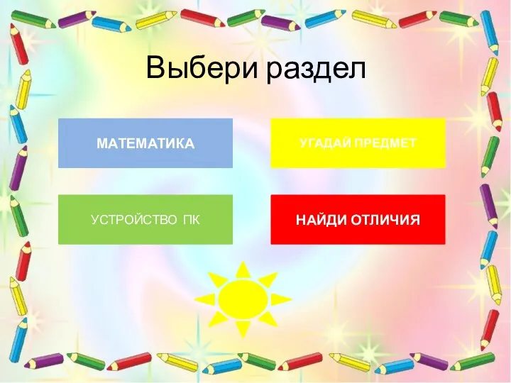 Выбери раздел УСТРОЙСТВО ПК УГАДАЙ ПРЕДМЕТ МАТЕМАТИКА НАЙДИ ОТЛИЧИЯ