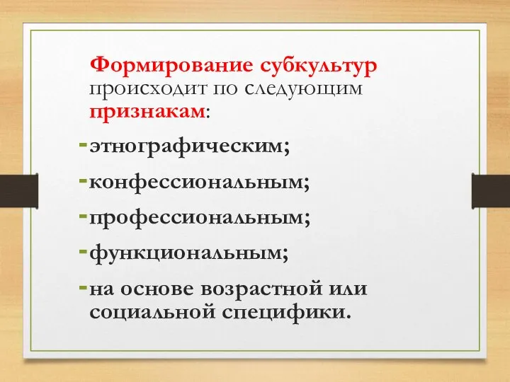 Формирование субкультур происходит по следующим признакам: этнографическим; конфессиональным; профессиональным; функциональным; на основе возрастной или социальной специфики.