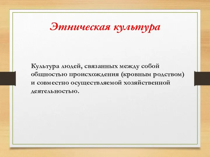 Этническая культура Культура людей, связанных между собой общностью происхождения (кровным родством) и совместно осуществляемой хозяйственной деятельностью.