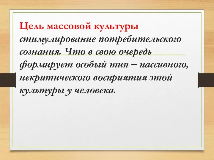 Цель массовой культуры – стимулирование потребительского сознания. Что в свою очередь