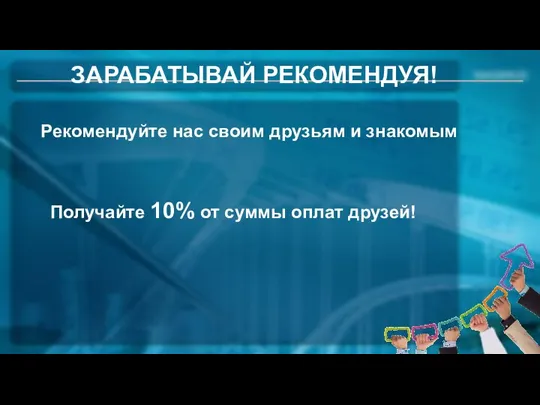 ЗАРАБАТЫВАЙ РЕКОМЕНДУЯ! Рекомендуйте нас своим друзьям и знакомым Получайте 10% от суммы оплат друзей!