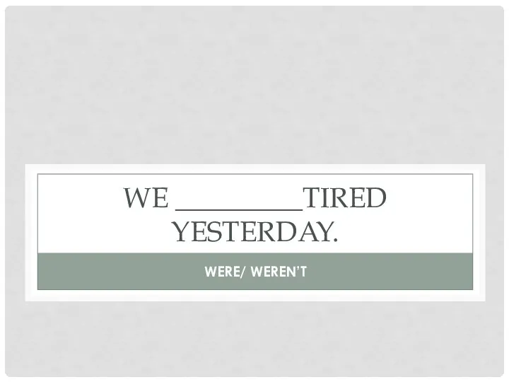 WE _________TIRED YESTERDAY. WERE/ WEREN’T