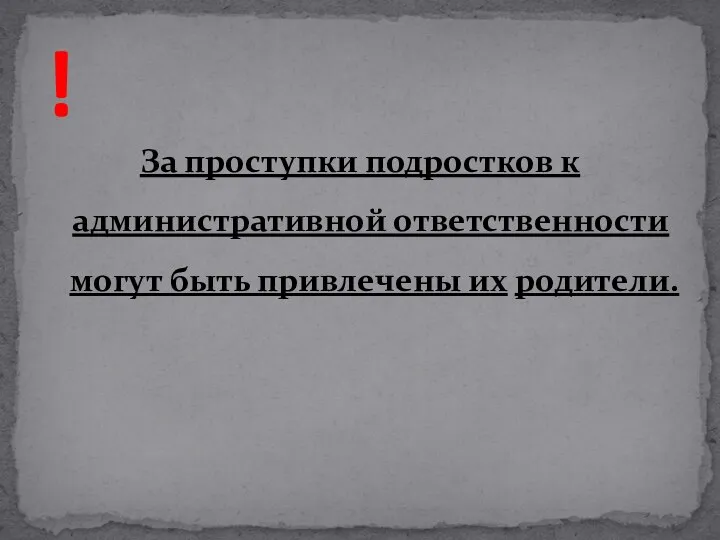 За проступки подростков к административной ответственности могут быть привлечены их родители. !