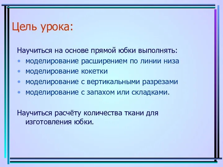 Цель урока: Научиться на основе прямой юбки выполнять: моделирование расширением по