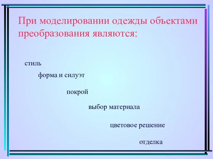 При моделировании одежды объектами преобразования являются: стиль форма и силуэт покрой выбор материала цветовое решение отделка