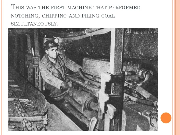 This was the first machine that performed notching, chipping and piling coal simultaneously.