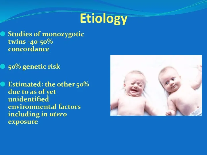 Etiology Studies of monozygotic twins -40-50% concordance 50% genetic risk Estimated: