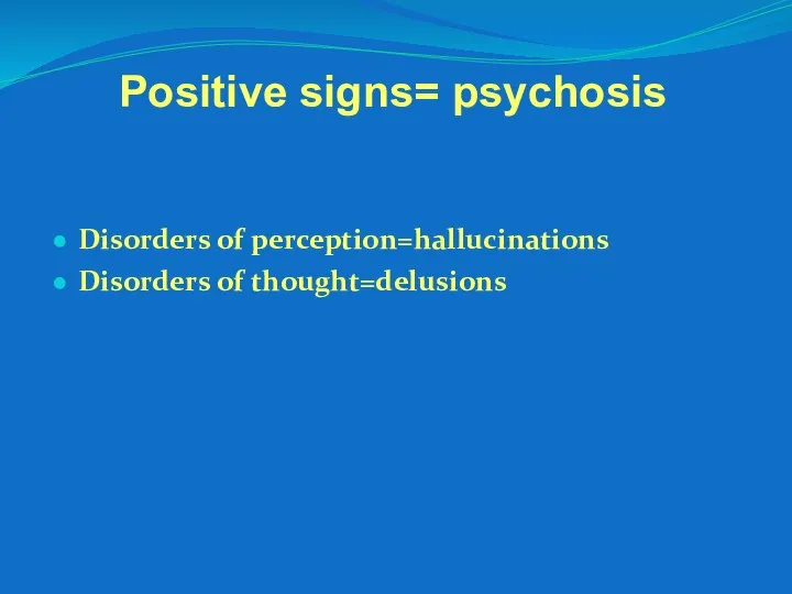 Positive signs= psychosis Disorders of perception=hallucinations Disorders of thought=delusions