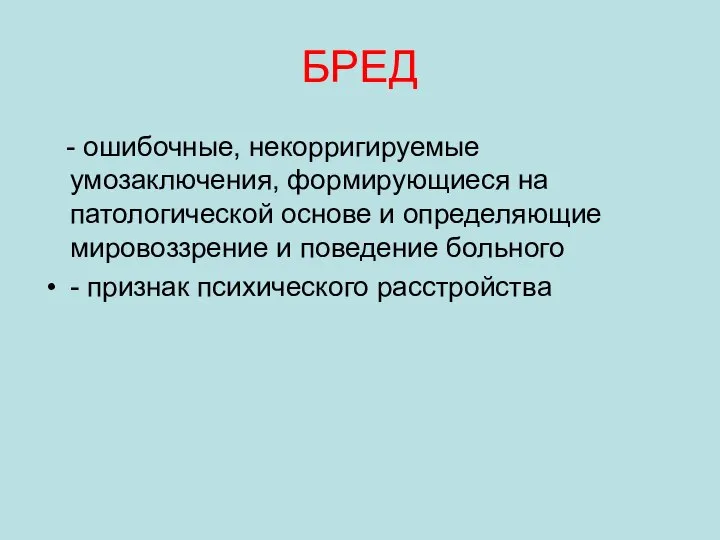 БРЕД - ошибочные, некорригируемые умозаключения, формирующиеся на патологической основе и определяющие