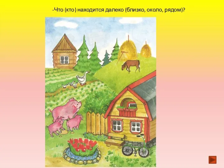 -Что (кто) находится далеко (близко, около, рядом)?