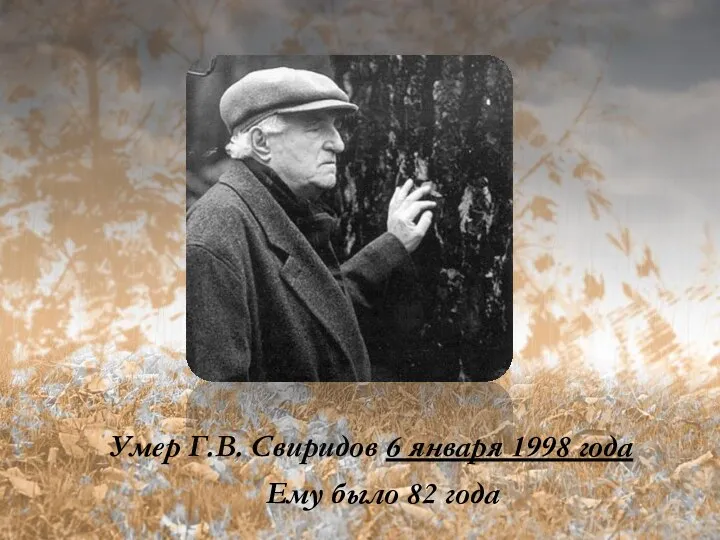 Умер Г.В. Свиридов 6 января 1998 года Ему было 82 года