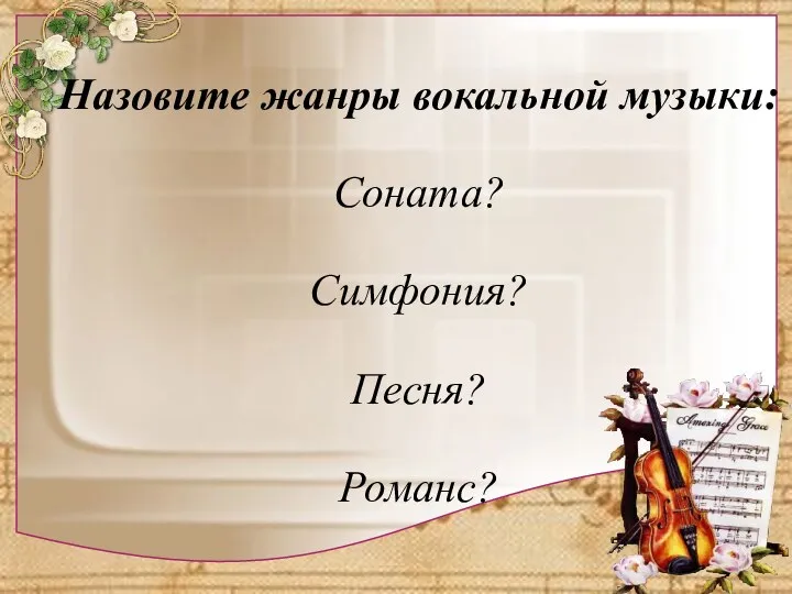 Назовите жанры вокальной музыки: Соната? Симфония? Песня? Романс?