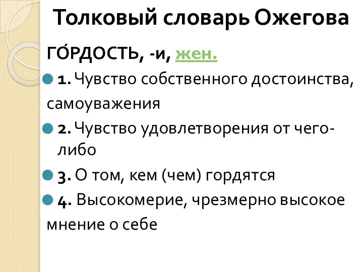 ГО́РДОСТЬ, -и, жен. 1. Чувство собственного достоинства, самоуважения 2. Чувство удовлетворения