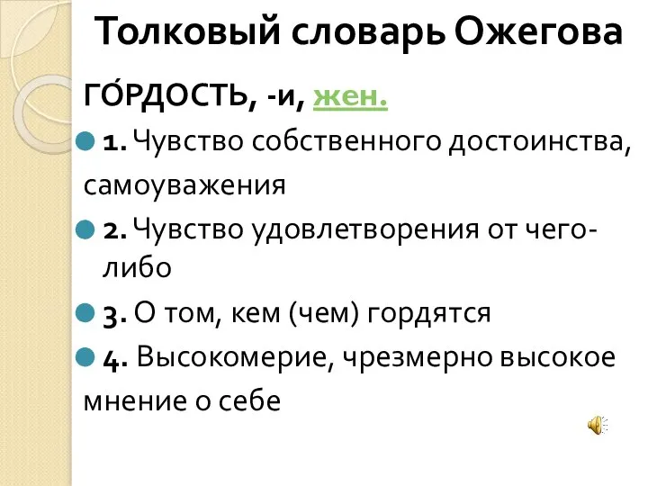 ГО́РДОСТЬ, -и, жен. 1. Чувство собственного достоинства, самоуважения 2. Чувство удовлетворения