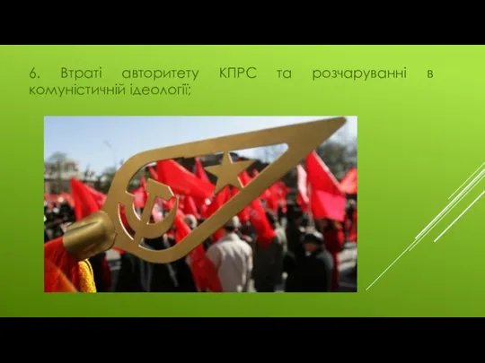 6. Втраті авторитету КПРС та розчаруванні в комуністичній ідеології;