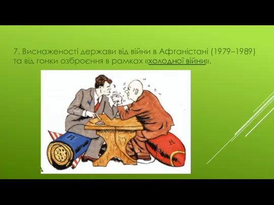 7. Виснаженості держави від війни в Афганістані (1979–1989) та від гонки озброєння в рамках «холодної війни».