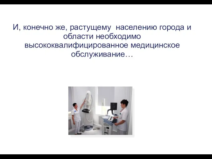 И, конечно же, растущему населению города и области необходимо высококвалифицированное медицинское обслуживание…