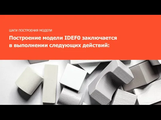 Построение модели IDEF0 заключается в выполнении следующих действий: ШАГИ ПОСТРОЕНИЯ МОДЕЛИ