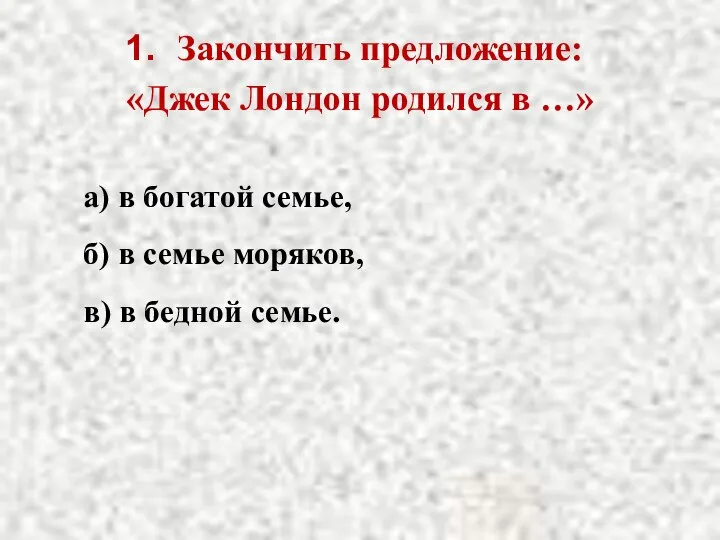 Закончить предложение: «Джек Лондон родился в …» а) в богатой семье,