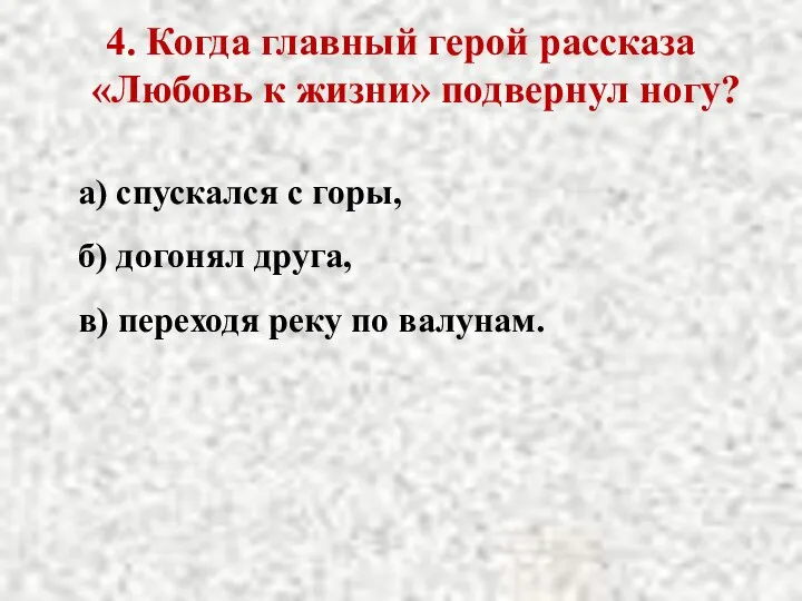 4. Когда главный герой рассказа «Любовь к жизни» подвернул ногу? а)