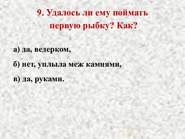 9. Удалось ли ему поймать первую рыбку? Как? а) да, ведерком,