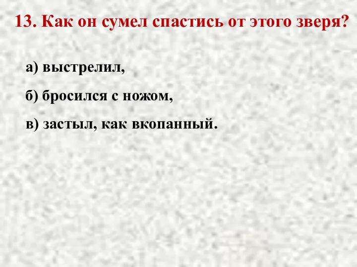 13. Как он сумел спастись от этого зверя? а) выстрелил, б)