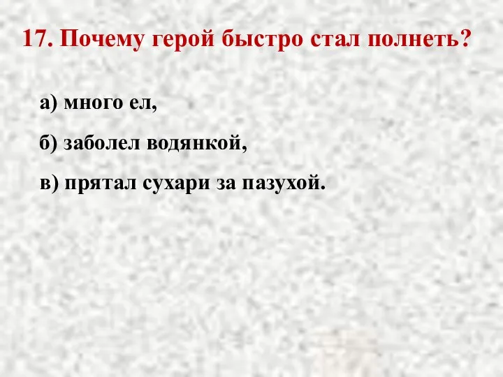 17. Почему герой быстро стал полнеть? а) много ел, б) заболел