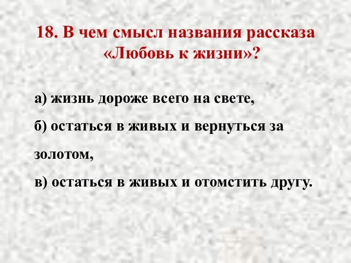 18. В чем смысл названия рассказа «Любовь к жизни»? а) жизнь