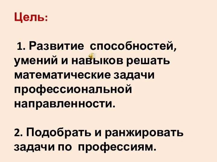 Цель: 1. Развитие способностей, умений и навыков решать математические задачи профессиональной