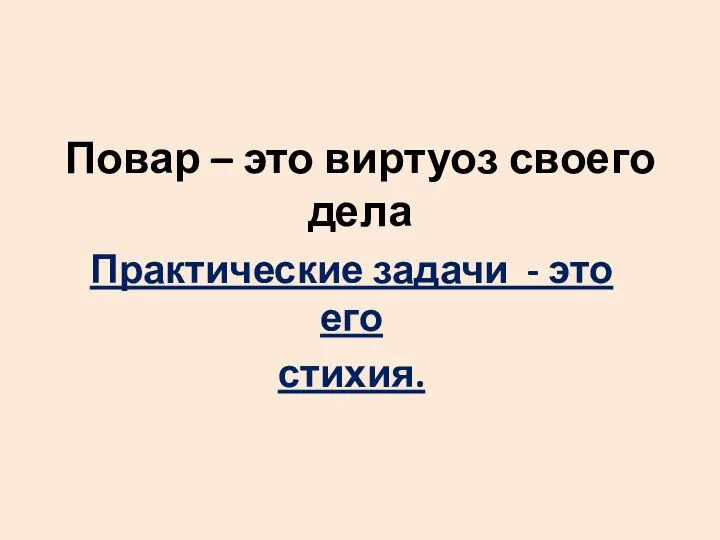 Повар – это виртуоз своего дела Практические задачи - это его стихия.