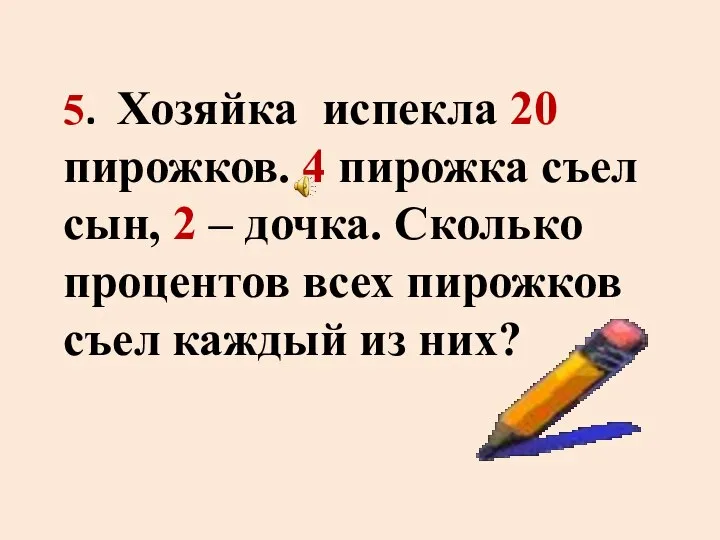 5. Хозяйка испекла 20 пирожков. 4 пирожка съел сын, 2 –