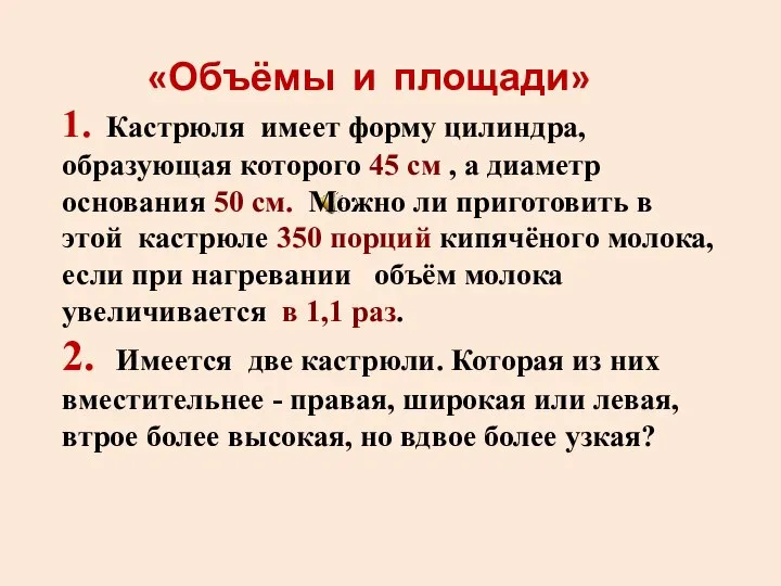 «Объёмы и площади» 1. Кастрюля имеет форму цилиндра, образующая которого 45