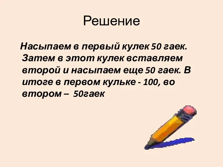 Решение Насыпаем в первый кулек 50 гаек. Затем в этот кулек