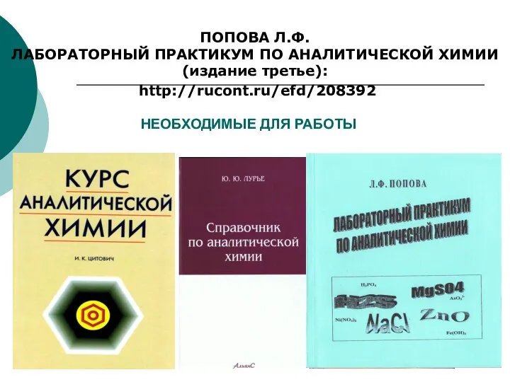 НЕОБХОДИМЫЕ ДЛЯ РАБОТЫ ПОПОВА Л.Ф. ЛАБОРАТОРНЫЙ ПРАКТИКУМ ПО АНАЛИТИЧЕСКОЙ ХИМИИ (издание третье): http://rucont.ru/efd/208392