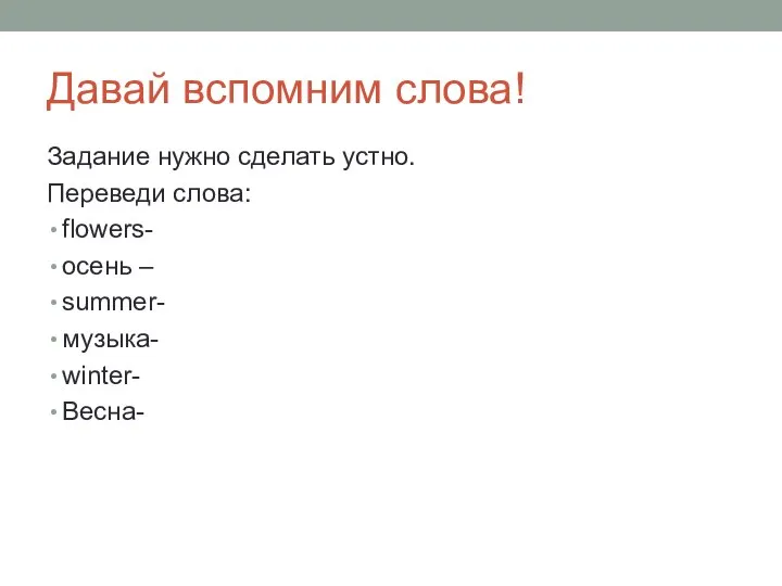 Давай вспомним слова! Задание нужно сделать устно. Переведи слова: flowers- осень – summer- музыка- winter- Весна-