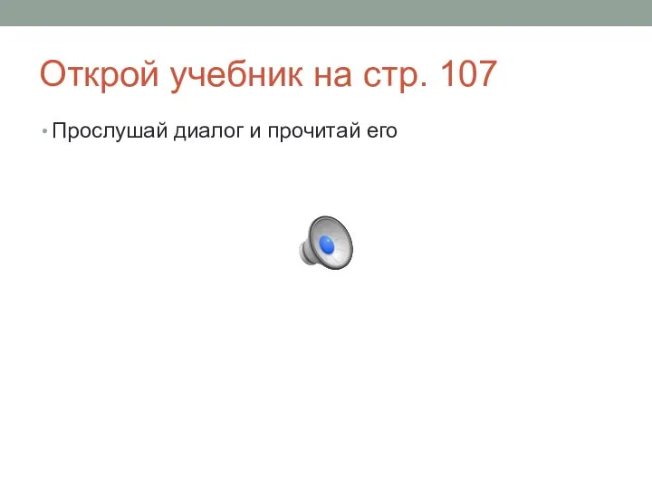 Открой учебник на стр. 107 Прослушай диалог и прочитай его