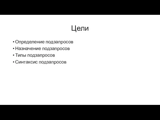 Цели Определение подзапросов Назначение подзапросов Типы подзапросов Синтаксис подзапросов