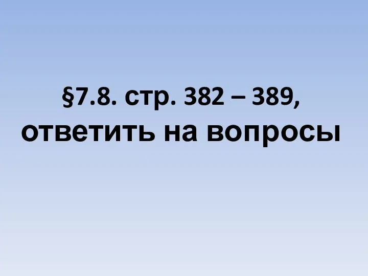 §7.8. стр. 382 – 389, ответить на вопросы