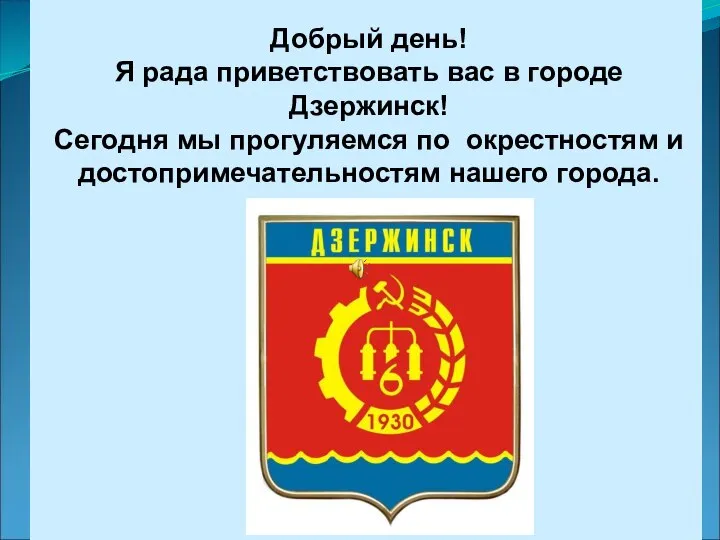 Добрый день! Я рада приветствовать вас в городе Дзержинск! Сегодня мы