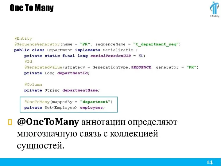 One To Many @OneToMany аннотации определяют многозначную связь с коллекцией сущностей.