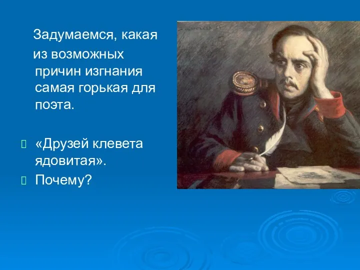 Задумаемся, какая из возможных причин изгнания самая горькая для поэта. «Друзей клевета ядовитая». Почему?