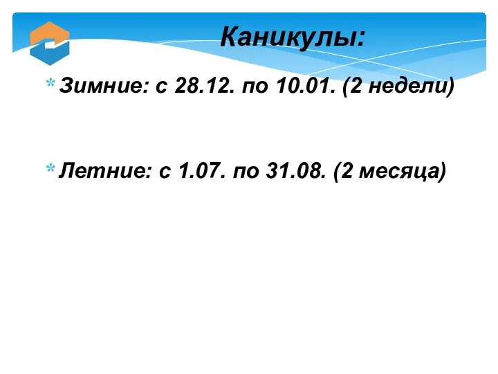 Каникулы: Зимние: с 28.12. по 10.01. (2 недели) Летние: с 1.07. по 31.08. (2 месяца)