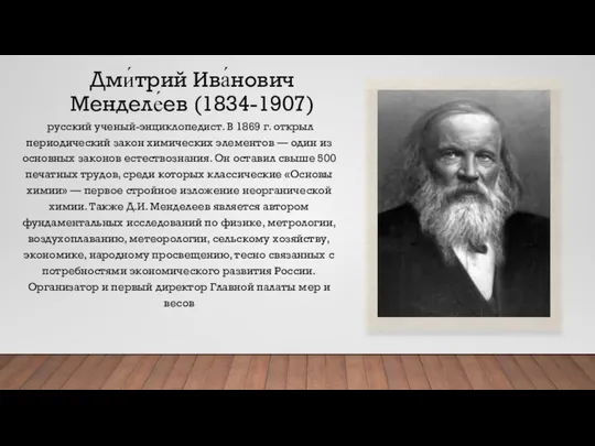 Дми́трий Ива́нович Менделе́ев (1834-1907) русский ученый-энциклопедист. В 1869 г. открыл периодический